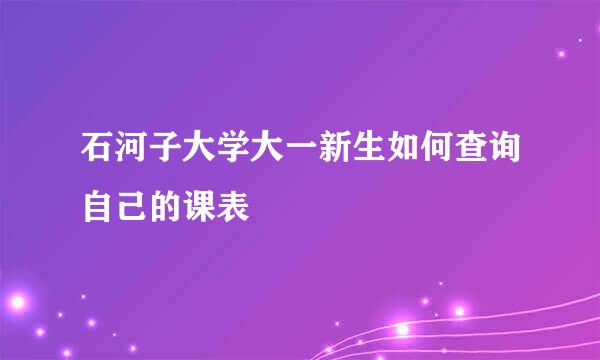 石河子大学大一新生如何查询自己的课表