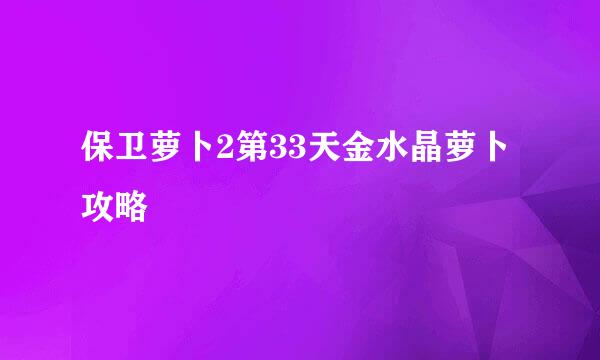 保卫萝卜2第33天金水晶萝卜攻略