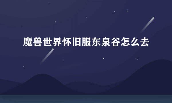 魔兽世界怀旧服东泉谷怎么去