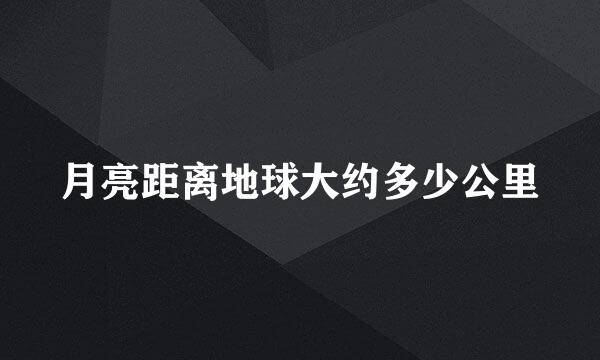 月亮距离地球大约多少公里