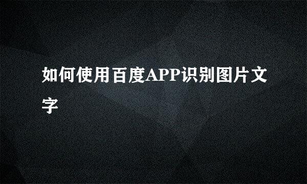 如何使用百度APP识别图片文字
