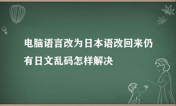 电脑语言改为日本语改回来仍有日文乱码怎样解决