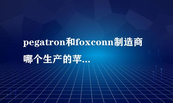 pegatron和foxconn制造商哪个生产的苹果质量比较好