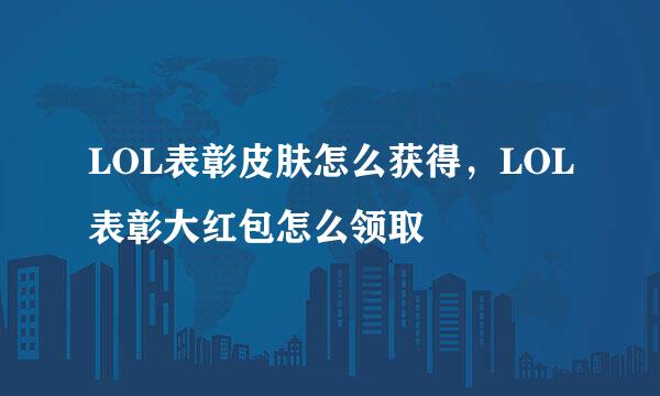 LOL表彰皮肤怎么获得，LOL表彰大红包怎么领取