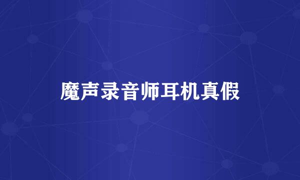 魔声录音师耳机真假
