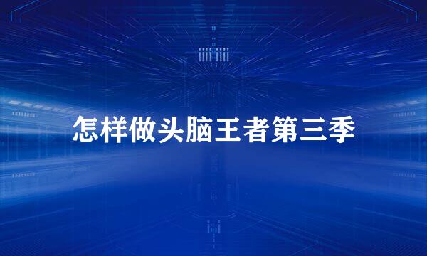 怎样做头脑王者第三季