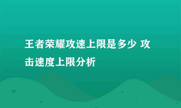 王者荣耀攻速上限是多少 攻击速度上限分析