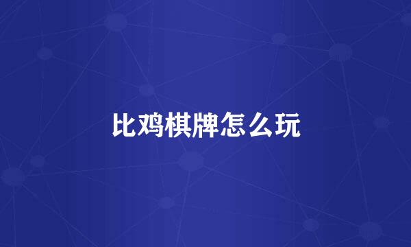 比鸡棋牌怎么玩