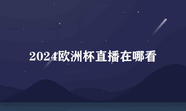 2024欧洲杯直播在哪看