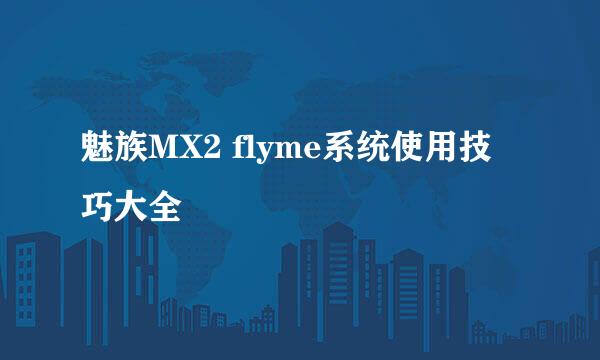 魅族MX2 flyme系统使用技巧大全