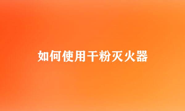 如何使用干粉灭火器