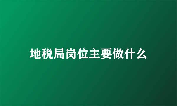 地税局岗位主要做什么