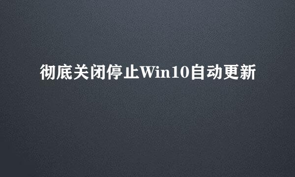 彻底关闭停止Win10自动更新