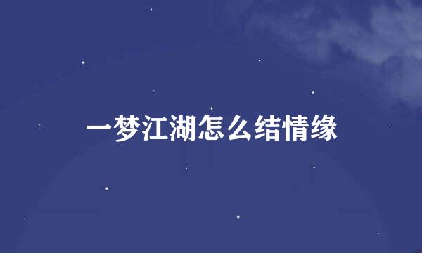 一梦江湖怎么结情缘