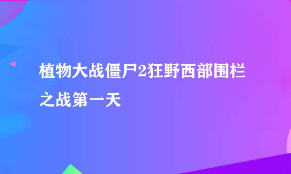 植物大战僵尸2狂野西部围栏之战第一天