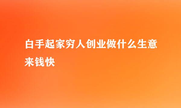 白手起家穷人创业做什么生意来钱快