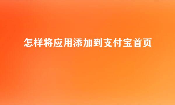 怎样将应用添加到支付宝首页