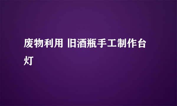 废物利用 旧酒瓶手工制作台灯