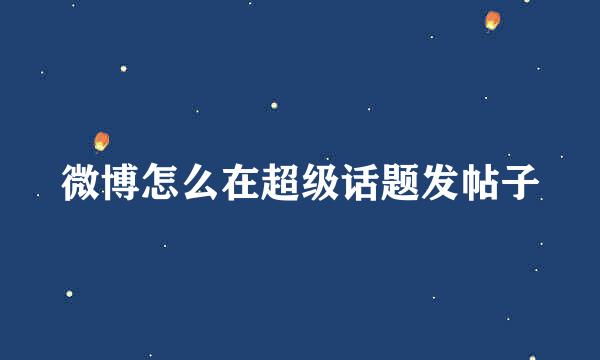 微博怎么在超级话题发帖子