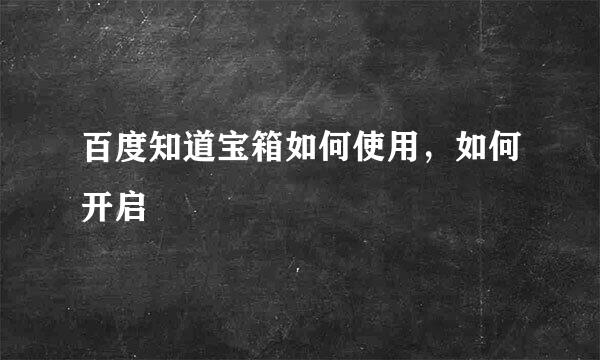 百度知道宝箱如何使用，如何开启