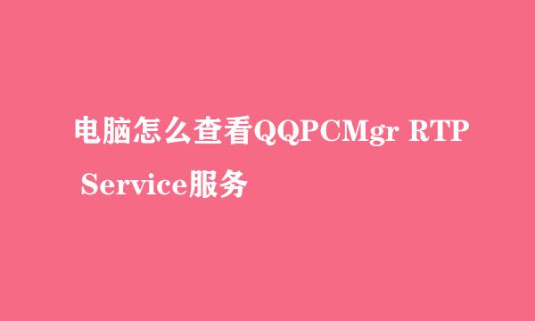 电脑怎么查看QQPCMgr RTP Service服务