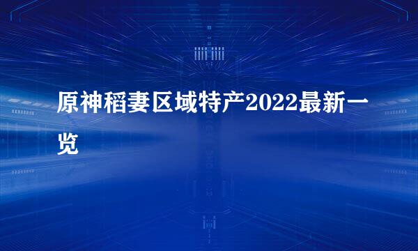 原神稻妻区域特产2022最新一览