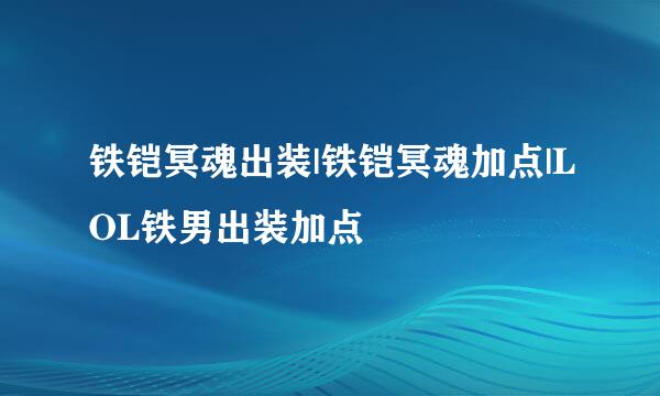 铁铠冥魂出装|铁铠冥魂加点|LOL铁男出装加点