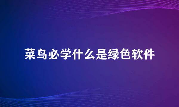 菜鸟必学什么是绿色软件