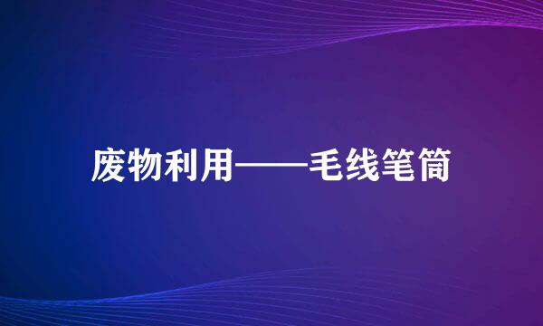 废物利用——毛线笔筒