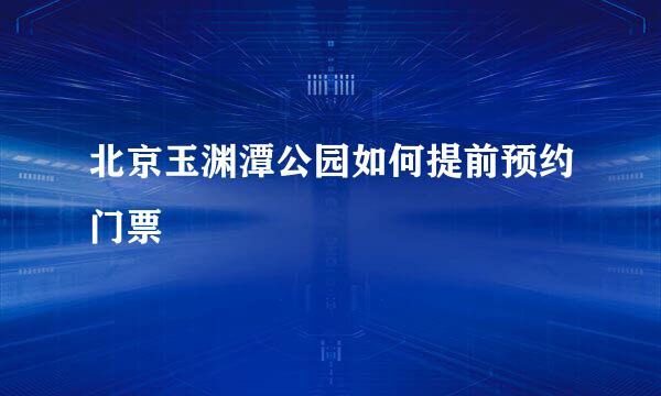 北京玉渊潭公园如何提前预约门票