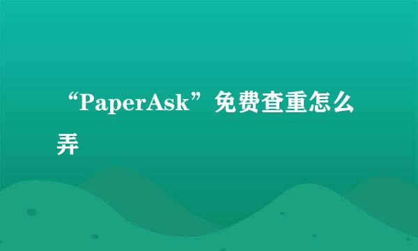 “PaperAsk”免费查重怎么弄