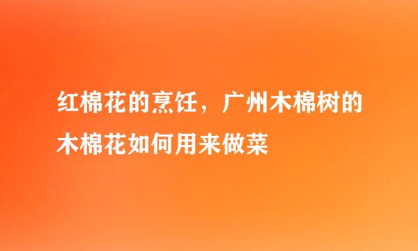 红棉花的烹饪，广州木棉树的木棉花如何用来做菜