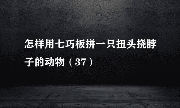 怎样用七巧板拼一只扭头挠脖子的动物（37）