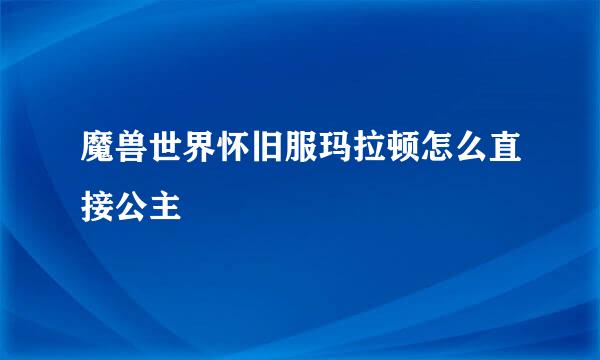 魔兽世界怀旧服玛拉顿怎么直接公主