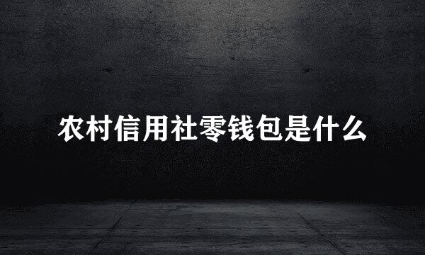 农村信用社零钱包是什么