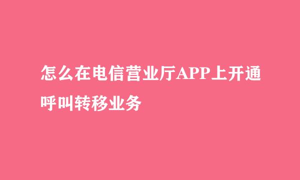 怎么在电信营业厅APP上开通呼叫转移业务