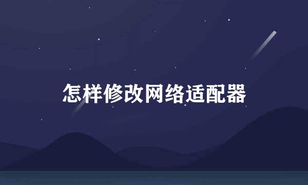 怎样修改网络适配器