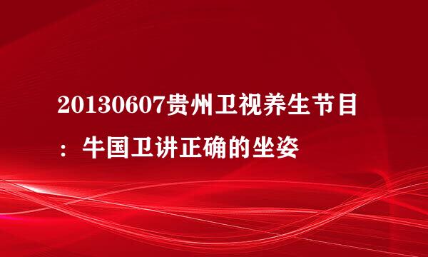 20130607贵州卫视养生节目:牛国卫讲正确的坐姿