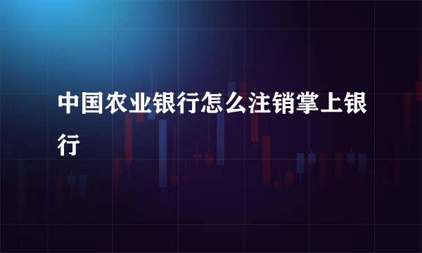 中国农业银行怎么注销掌上银行