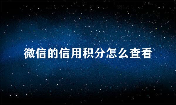 微信的信用积分怎么查看