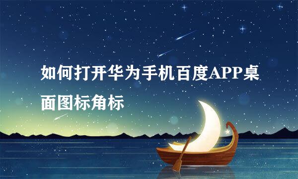 如何打开华为手机百度APP桌面图标角标