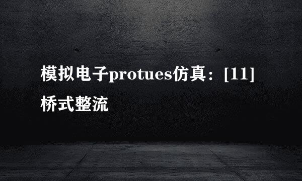 模拟电子protues仿真：[11]桥式整流