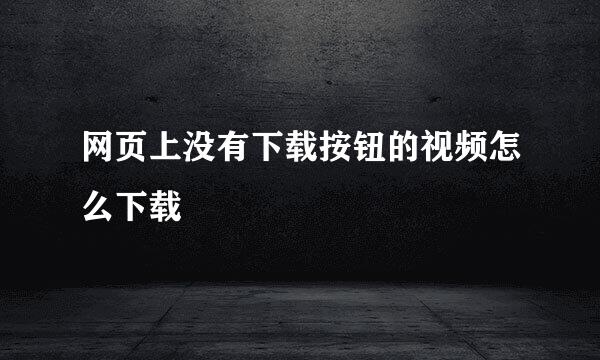 网页上没有下载按钮的视频怎么下载