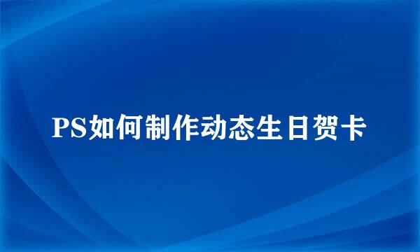 PS如何制作动态生日贺卡