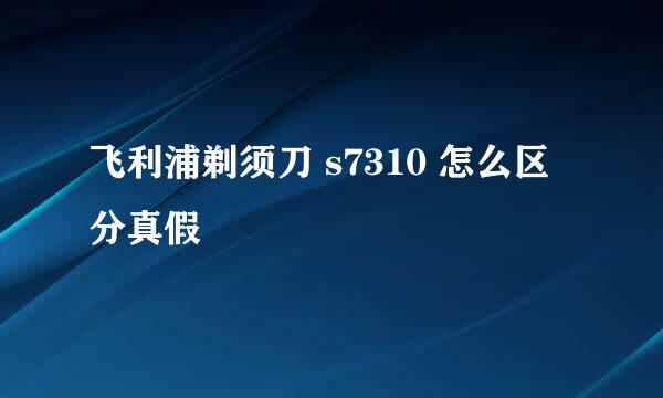 飞利浦剃须刀 s7310 怎么区分真假