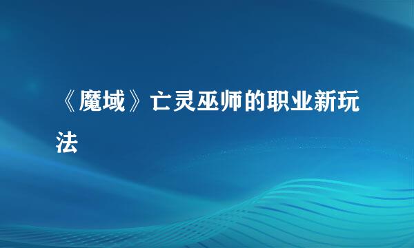 《魔域》亡灵巫师的职业新玩法