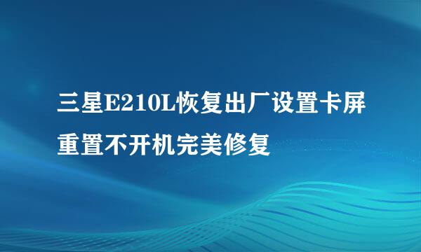 三星E210L恢复出厂设置卡屏重置不开机完美修复