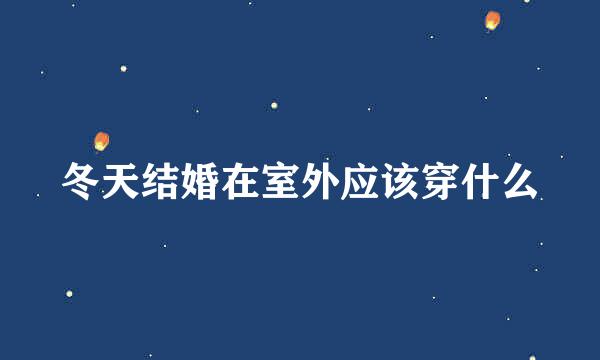 冬天结婚在室外应该穿什么