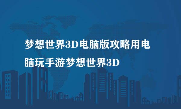 梦想世界3D电脑版攻略用电脑玩手游梦想世界3D