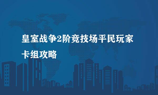 皇室战争2阶竞技场平民玩家卡组攻略